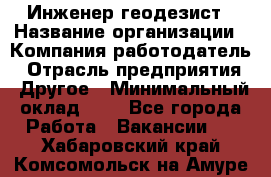 Инженер-геодезист › Название организации ­ Компания-работодатель › Отрасль предприятия ­ Другое › Минимальный оклад ­ 1 - Все города Работа » Вакансии   . Хабаровский край,Комсомольск-на-Амуре г.